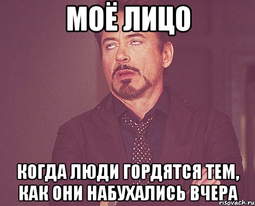 Моё лицо когда люди гордятся тем, как они набухались вчера, Мем твое выражение лица