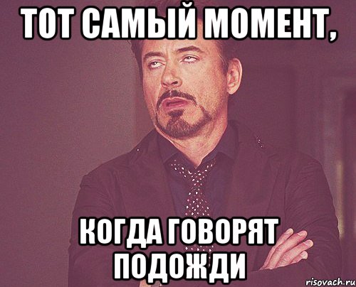 Тот самый момент, когда говорят подожди, Мем твое выражение лица