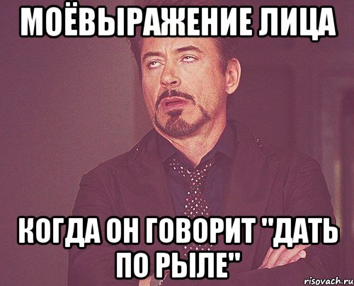 Моёвыражение лица когда он говорит "дать по рыле", Мем твое выражение лица