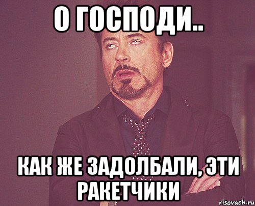 о Господи.. как же ЗАДОЛБАЛИ, эти РАКЕТЧИКИ, Мем твое выражение лица