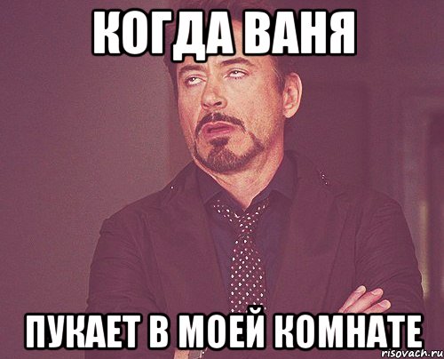 когда ваня пукает в моей комнате, Мем твое выражение лица