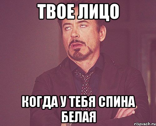 твое лицо когда у тебя спина белая, Мем твое выражение лица