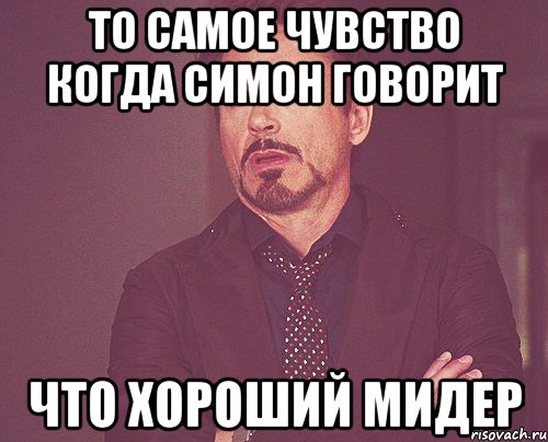 то самое чувство когда симон говорит что хороший мидер, Мем твое выражение лица