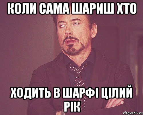 Коли сама шариш хто ходить в шарфі цілий рік, Мем твое выражение лица