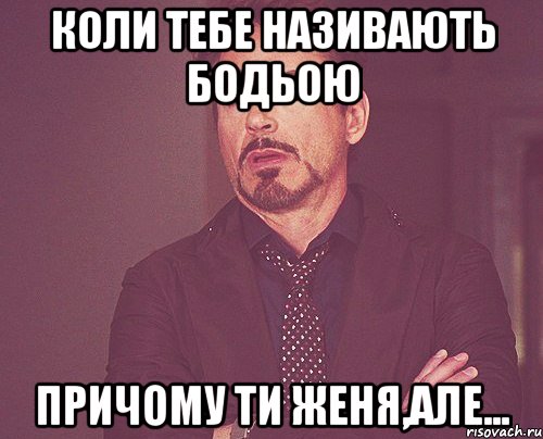 Коли тебе називають Бодьою причому ти Женя,але..., Мем твое выражение лица
