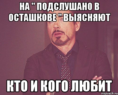НА " Подслушано в Осташкове " ВЫЯСНЯЮТ КТО И КОГО ЛЮБИТ, Мем твое выражение лица