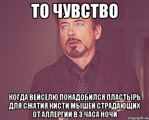 то чувство когда Вейселю понадобился пластырь для сжатия кисти мышей страдающих от аллергии в 3 часа ночи, Мем твое выражение лица