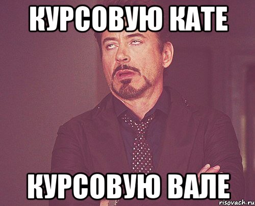 курсовую кате курсовую вале, Мем твое выражение лица