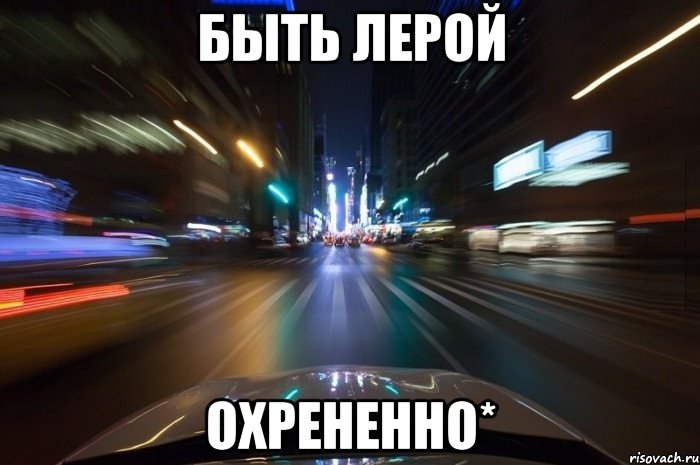 Быть Лерой Охрененно*