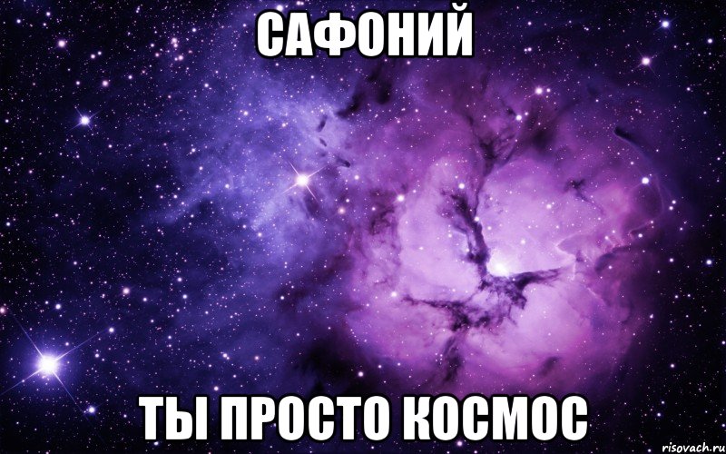 САФОНИЙ ТЫ ПРОСТО КОСМОС