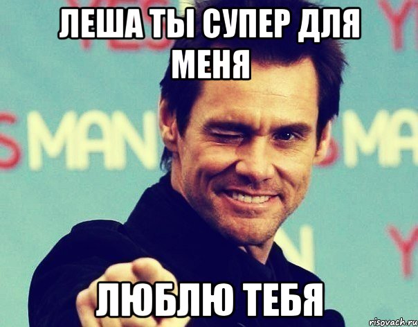 Леша ты супер для меня Люблю тебя