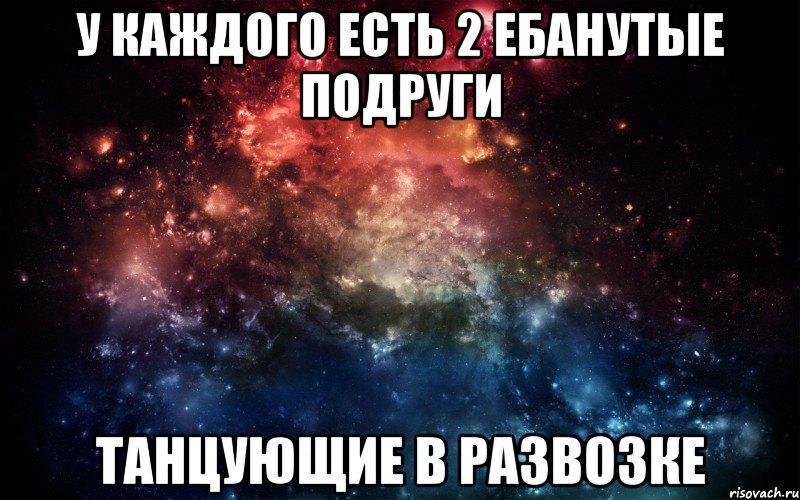 У каждого есть 2 ебанутые подруги Танцующие в развозке, Мем Просто космос