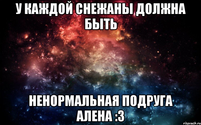 У каждой Снежаны должна быть Ненормальная подруга Алена :3, Мем Просто космос