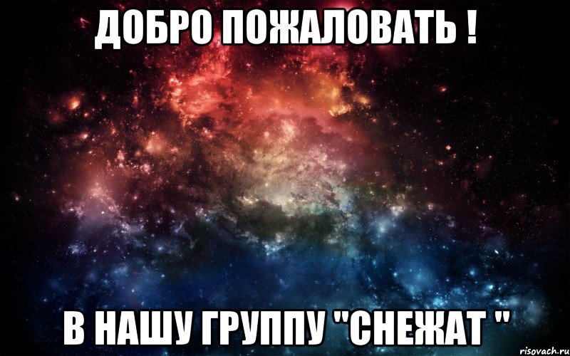 Добро пожаловать ! В нашу группу "Снежат ", Мем Просто космос