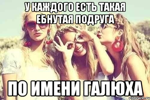 У каждого есть такая ебнутая подруга по имени Галюха, Мем У каждого есть ебнутая подруга п