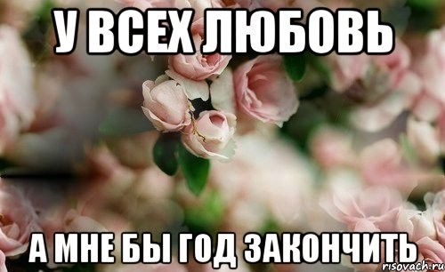 У всех любовь а мне бы год закончить