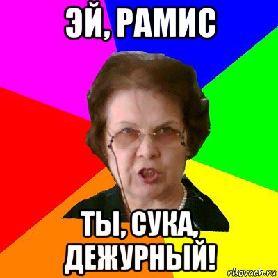 Эй, Рамис ты, сука, дежурный!, Мем Типичная училка