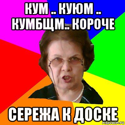 Кум .. Куюм .. Кумбщм.. Короче Сережа к доске, Мем Типичная училка