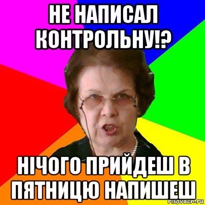 Не написал контрольну!? Нічого прийдеш в пятницю напишеш, Мем Типичная училка