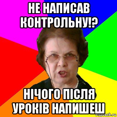 НЕ написав контрольну!? Нічого після уроків напишеш, Мем Типичная училка