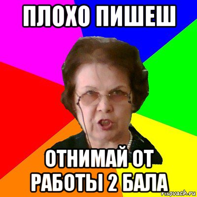 Плохо пишеш отнимай от работы 2 бала, Мем Типичная училка