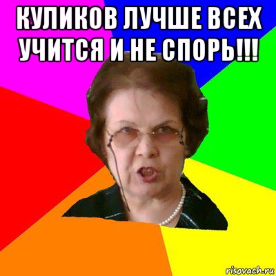 Куликов лучше всех учится и не спорь!!! , Мем Типичная училка