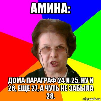 Амина: Дома параграф 24 и 25, ну и 26, еще 27, а чуть не забыла 28., Мем Типичная училка