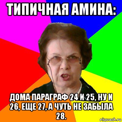 Типичная Амина: Дома параграф 24 и 25, ну и 26, еще 27, а чуть не забыла 28., Мем Типичная училка