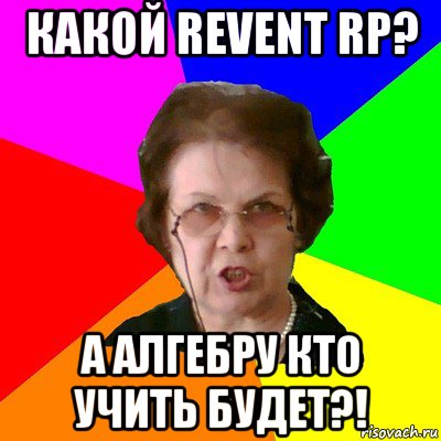 Какой Revent RP? а алгебру кто учить будет?!, Мем Типичная училка