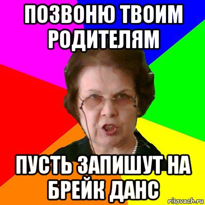 позвоню твоим родителям пусть запишут на брейк данс, Мем Типичная училка