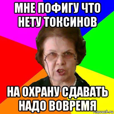 Мне пофигу что нету токсинов На охрану сдавать надо вовремя, Мем Типичная училка