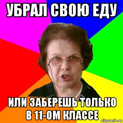 Убрал свою еду или заберешь только в 11-ом классе, Мем Типичная училка