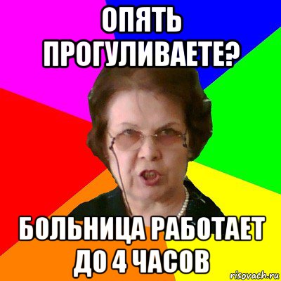 опять прогуливаете? больница работает до 4 часов, Мем Типичная училка