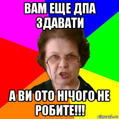 Вам еще ДПА здавати а ви ото нічого не робите!!!, Мем Типичная училка