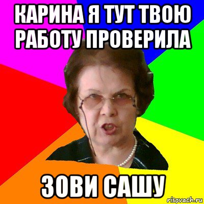 КАРИНА Я тут твою работу проверила зови сашу, Мем Типичная училка