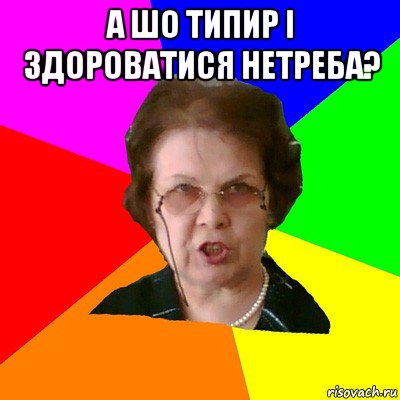 а шо типир і здороватися нетреба? , Мем Типичная училка