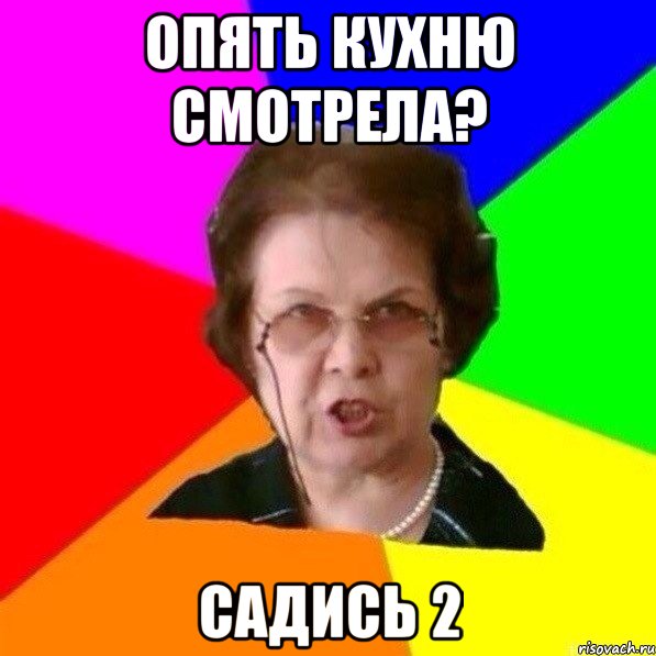 опять кухню смотрела? садись 2
