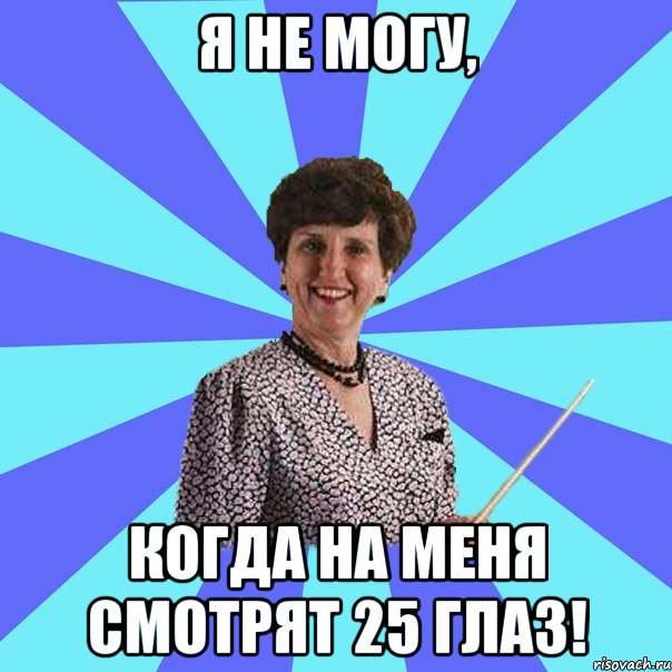 Я не могу, когда на меня смотрят 25 глаз!