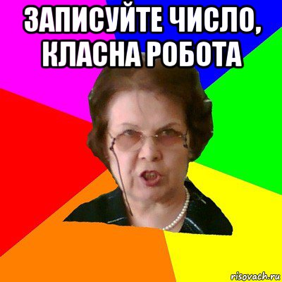 Записуйте число, класна робота , Мем Типичная училка
