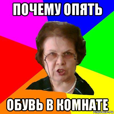 ПОЧЕМУ ОПЯТЬ ОБУВЬ В КОМНАТЕ, Мем Типичная училка