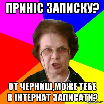 Приніс записку? От Черниш,може тебе в інтернат записати?, Мем Типичная училка