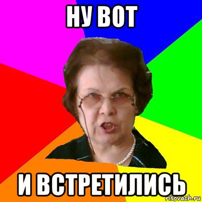 Ну вот и встретились, Мем Типичная училка