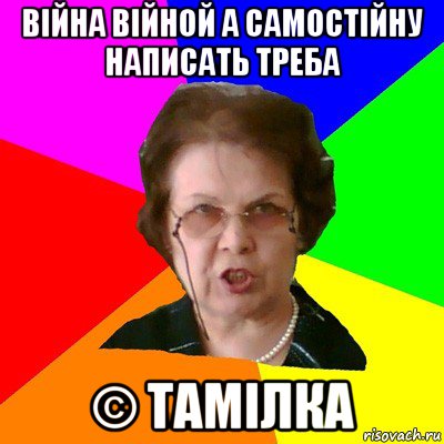 Війна війной а самостійну написать треба © Тамілка, Мем Типичная училка