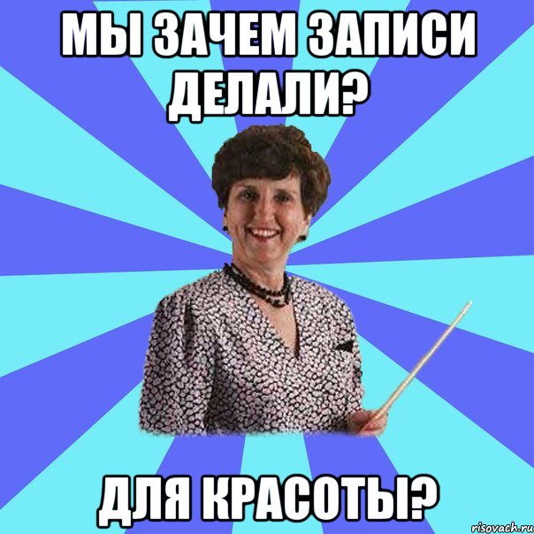 Мы зачем записи делали? Для красоты?