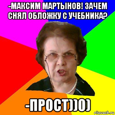 -Максим Мартынов! Зачем снял обложку с учебника? -Прост))0), Мем Типичная училка