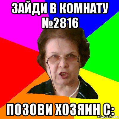 Зайди в комнату №2816 позови хозяин С:, Мем Типичная училка