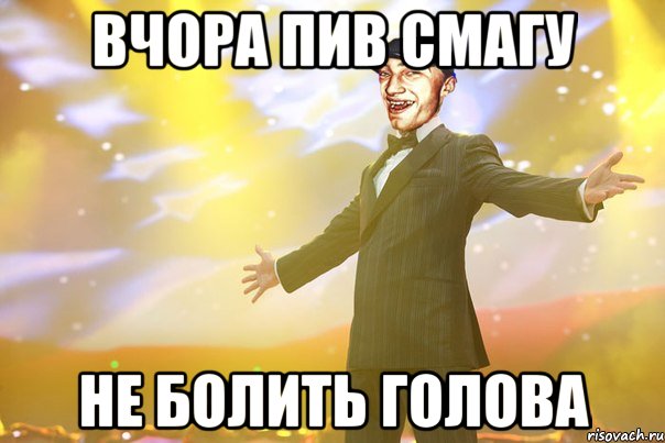 Вчора пив смагу Не болить голова