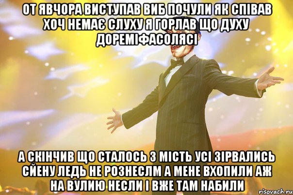 от явчора виступав виб почули як співав хоч немає слуху я горлав що духу дореміфасолясі а скінчив що сталось з мість усі зірвались сйену ледь не рознеслм а мене вхопили аж на вулию несли і вже там набили