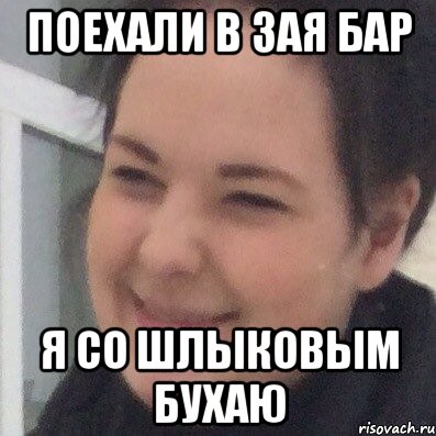 Поехали в зая бар Я со шлыковым бухаю