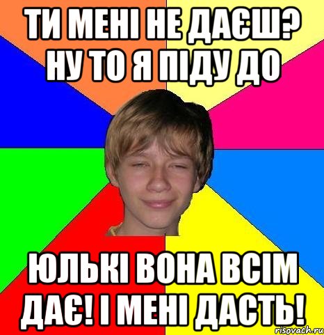 ти мені не даєш? ну то я піду до юлькі вона всім дає! і мені дасть!, Мем Укуренный школьник